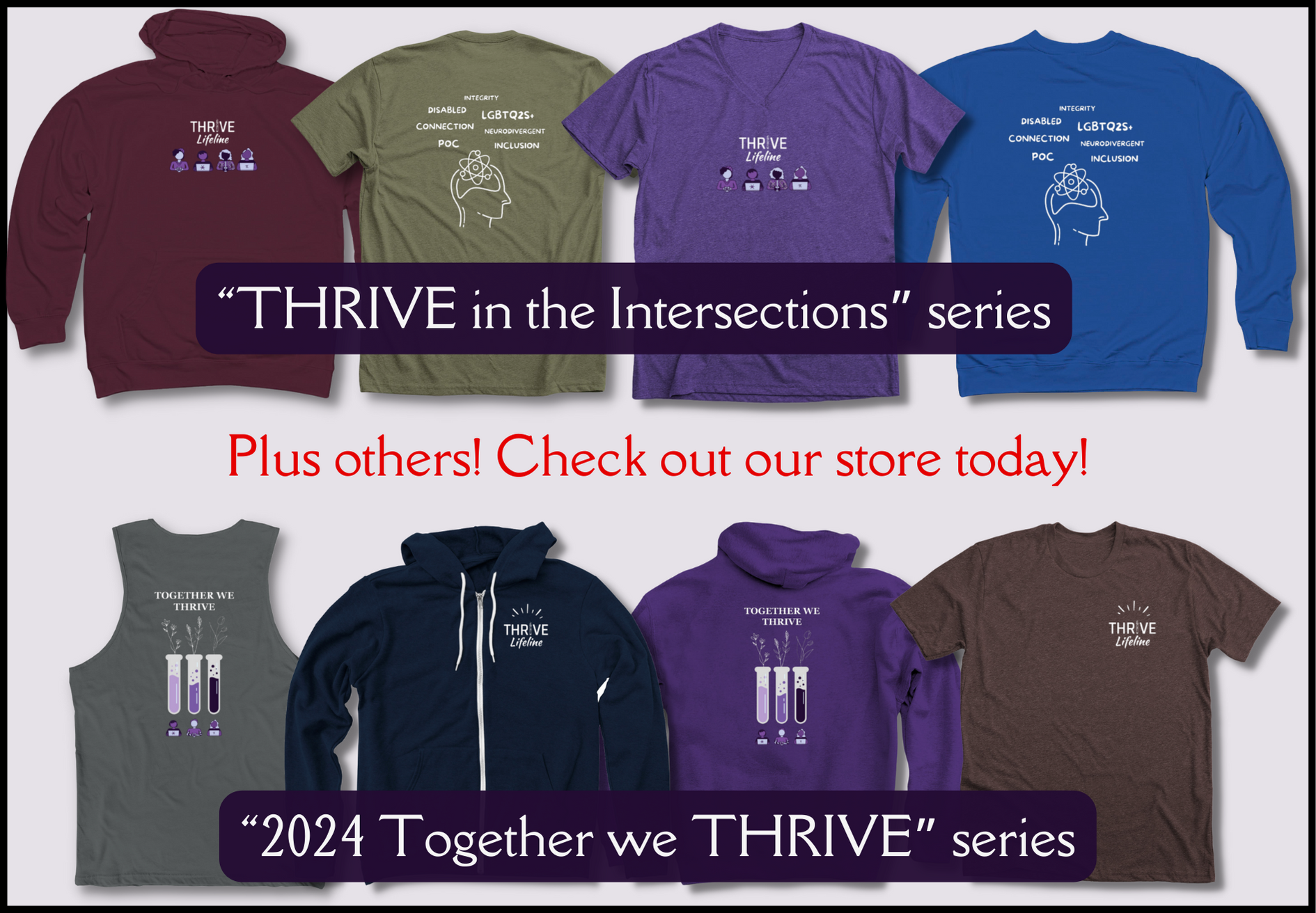 Two rows of screenshots of shirts. The top has a front design with the THRIVE logo and a back design of a brain and various diversity and identity words around it. Text overlaying the shirts says THRIVE in the intersections series. In the middle it says Plus others! Check out our store today! And below is another row of shirts. The front design is the THRIVE logo, and the back design is 3 test tubes with plants and purple people with the words together we thrive above