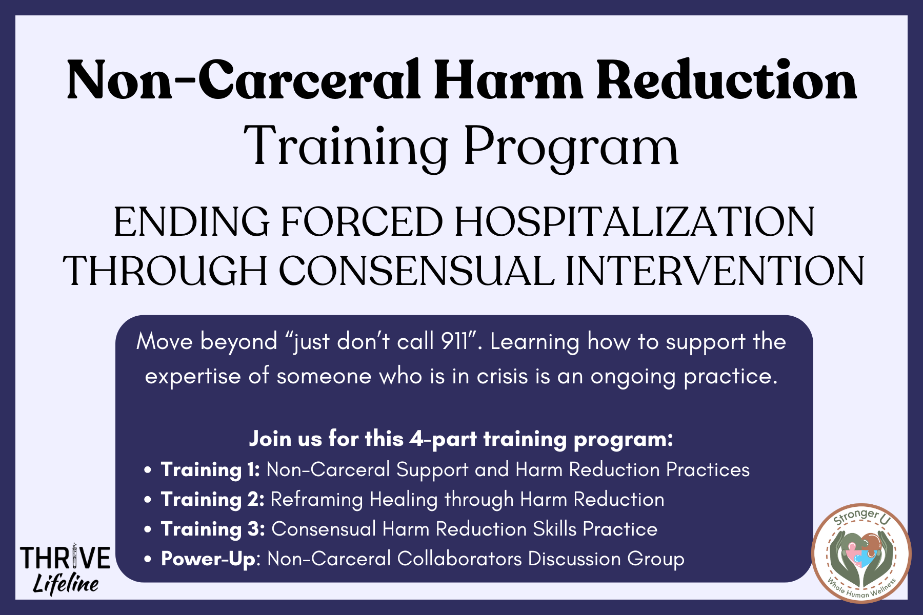 Large text reads Non-Carceral Harm Reduction Training Program Ending Forced Hospitalization Through Consensual Intervention. A blue box has more small text, reading Move beyond “just don’t call 911”. Learning how to support the expertise of someone who is in crisis is an ongoing practice. Join us for this 4-part training program: Training 1: Non-Carceral Support and Harm Reduction Practices. Training 2: Reframing Healing through Harm Reduction. Training 3: Consensual Harm Reduction Skills Practice. Power-Up: Non-Carceral Collaborators Discussion Group